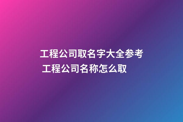 工程公司取名字大全参考 工程公司名称怎么取